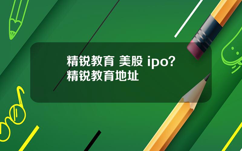 精锐教育 美股 ipo？精锐教育地址